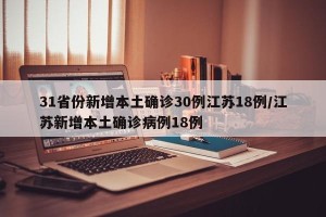 31省份新增本土确诊30例江苏18例/江苏新增本土确诊病例18例