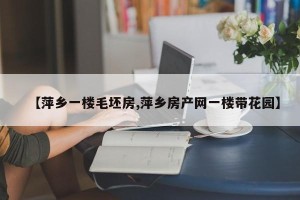 【萍乡一楼毛坯房,萍乡房产网一楼带花园】