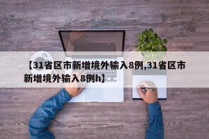 【31省区市新增境外输入8例,31省区市新增境外输入8例h】