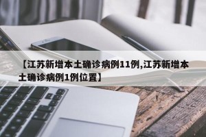 【江苏新增本土确诊病例11例,江苏新增本土确诊病例1例位置】