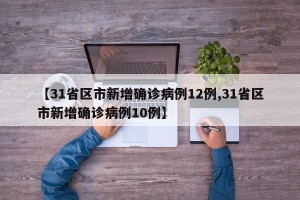 【31省区市新增确诊病例12例,31省区市新增确诊病例10例】