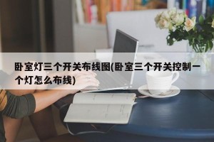 卧室灯三个开关布线图(卧室三个开关控制一个灯怎么布线)
