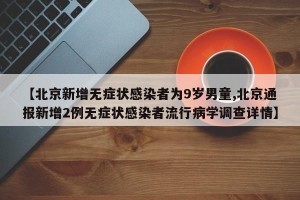 【北京新增无症状感染者为9岁男童,北京通报新增2例无症状感染者流行病学调查详情】