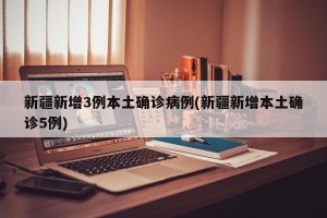 新疆新增3例本土确诊病例(新疆新增本土确诊5例)