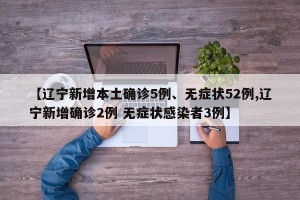 【辽宁新增本土确诊5例、无症状52例,辽宁新增确诊2例 无症状感染者3例】