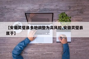 【安徽灵璧县多地调整为高风险,安徽灵璧县属于】