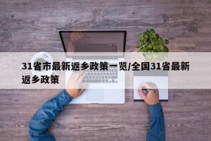 31省市最新返乡政策一览/全国31省最新返乡政策