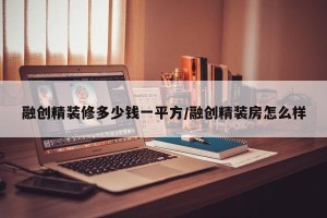 融创精装修多少钱一平方/融创精装房怎么样