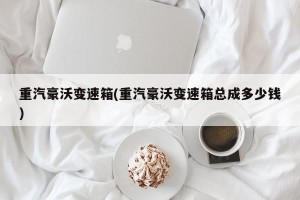 重汽豪沃变速箱(重汽豪沃变速箱总成多少钱)