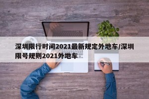 深圳限行时间2021最新规定外地车/深圳限号规则2021外地车