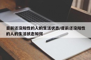 目前还没阳性的人的生活状态/目前还没阳性的人的生活状态如何