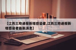 【江苏三地通报新增感染者,江苏三地通报新增感染者最新消息】