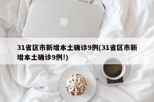 31省区市新增本土确诊9例(31省区市新增本土确诊9例!)