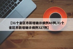 【31个省区市新增确诊病例46例,31个省区市新增确诊病例327例】