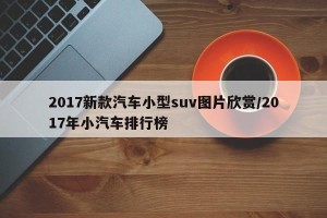 2017新款汽车小型suv图片欣赏/2017年小汽车排行榜