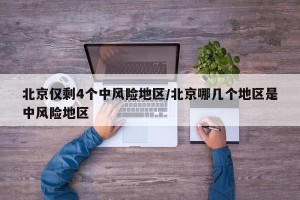 北京仅剩4个中风险地区/北京哪几个地区是中风险地区
