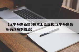 【辽宁丹东新增3例本土无症状,辽宁丹东最新确诊病例轨迹】