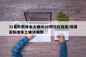 31省份新增本土确诊28例均在福建/福建省新增本土确诊病例