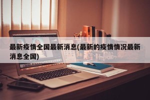 最新疫情全国最新消息(最新的疫情情况最新消息全国)