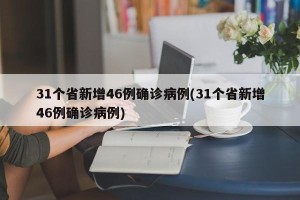 31个省新增46例确诊病例(31个省新增46例确诊病例)