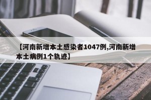 【河南新增本土感染者1047例,河南新增本土病例1个轨迹】
