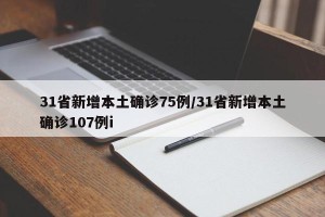 31省新增本土确诊75例/31省新增本土确诊107例i