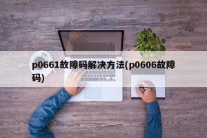 p0661故障码解决方法(p0606故障码)