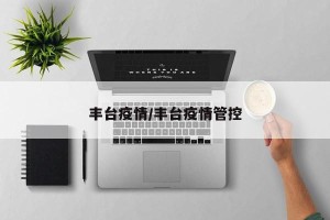 丰台疫情/丰台疫情管控