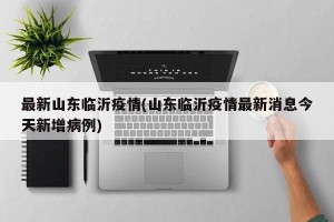 最新山东临沂疫情(山东临沂疫情最新消息今天新增病例)