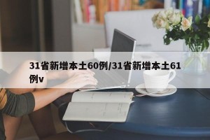 31省新增本土60例/31省新增本土61例v