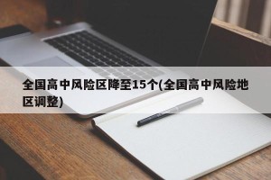 全国高中风险区降至15个(全国高中风险地区调整)