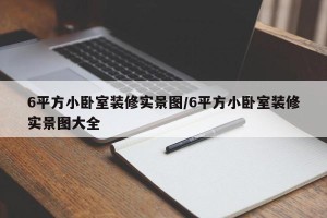 6平方小卧室装修实景图/6平方小卧室装修实景图大全