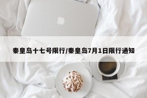 秦皇岛十七号限行/秦皇岛7月1日限行通知
