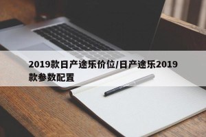 2019款日产途乐价位/日产途乐2019款参数配置