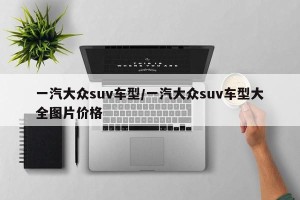 一汽大众suv车型/一汽大众suv车型大全图片价格