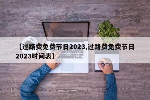 【过路费免费节日2023,过路费免费节日2023时间表】