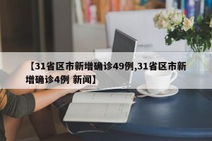 【31省区市新增确诊49例,31省区市新增确诊4例 新闻】