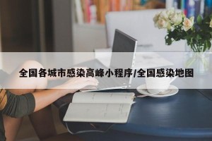 全国各城市感染高峰小程序/全国感染地图