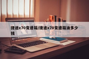 捷途x70变速箱/捷途x70变速箱油多少钱