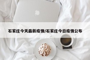 石家庄今天最新疫情/石家庄今日疫情公布