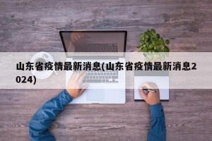 山东省疫情最新消息(山东省疫情最新消息2024)