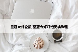 皇冠大灯全部/皇冠大灯灯泡更换教程