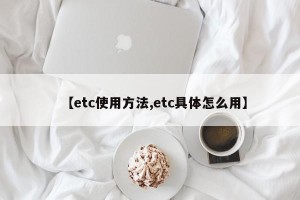 【etc使用方法,etc具体怎么用】