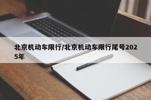 北京机动车限行/北京机动车限行尾号2025年