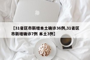 【31省区市新增本土确诊36例,31省区市新增确诊7例 本土3例】