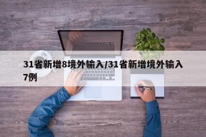 31省新增8境外输入/31省新增境外输入7例