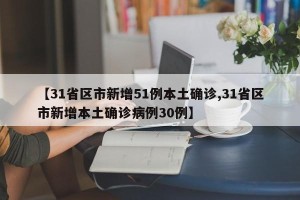 【31省区市新增51例本土确诊,31省区市新增本土确诊病例30例】