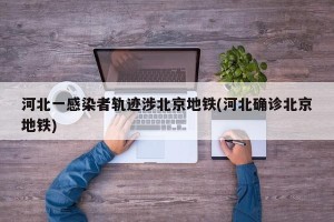河北一感染者轨迹涉北京地铁(河北确诊北京地铁)