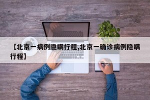 【北京一病例隐瞒行程,北京一确诊病例隐瞒行程】