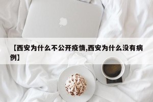 【西安为什么不公开疫情,西安为什么没有病例】